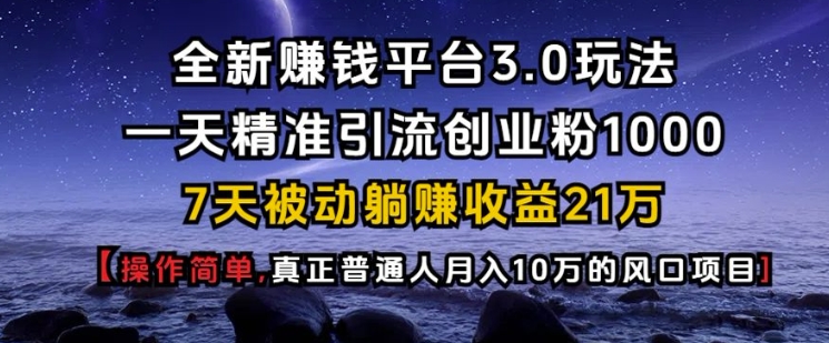 全新赚钱平台3.0玩法一天精准引流创业粉1000.7天被动躺Z收益21W【仅揭秘】-云创网