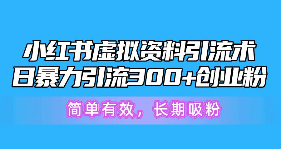 小红书虚拟资料引流术，日暴力引流300+创业粉，简单有效，长期吸粉-云创网