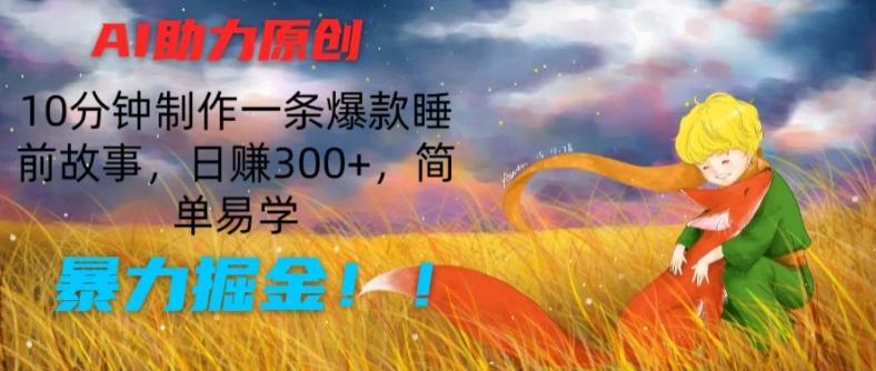 AI助力原创：10分钟制作一条爆款睡前故事，日赚300+，简单易学，暴力掘金【揭秘】-云创网