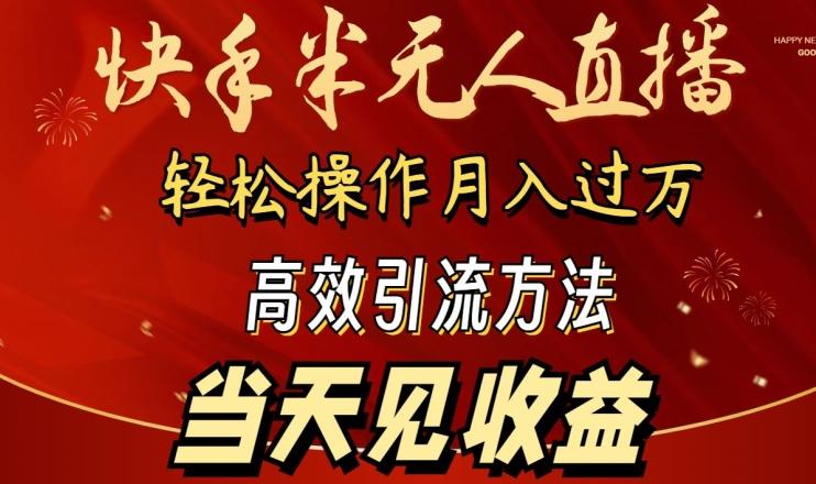 2024快手半无人直播，简单操作月入1W+ 高效引流当天见收益【揭秘】-云创网