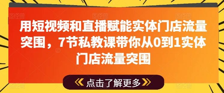 用短视频和直播赋能实体门店流量突围，7节私教课带你从0到1实体门店流量突围-云创网