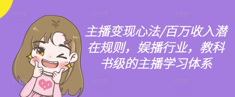 主播变现心法/百万收入潜在规则，娱播行业，教科书级的主播学习体系-云创网