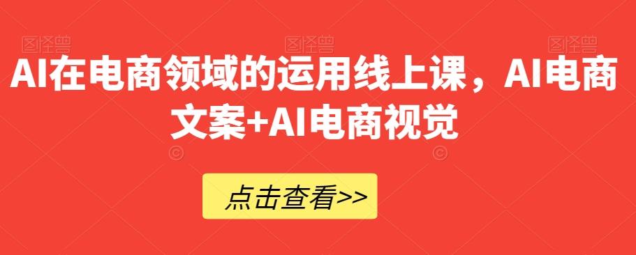 AI在电商领域的运用线上课，​AI电商文案+AI电商视觉-云创网