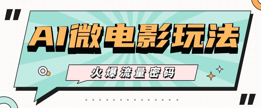 最近爆火的AI微电影玩法，零门槛新手也能制作原创作品，多种变现方式【视频+工具】-云创网