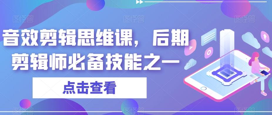 音效剪辑思维课，后期剪辑师必备技能之一-云创网