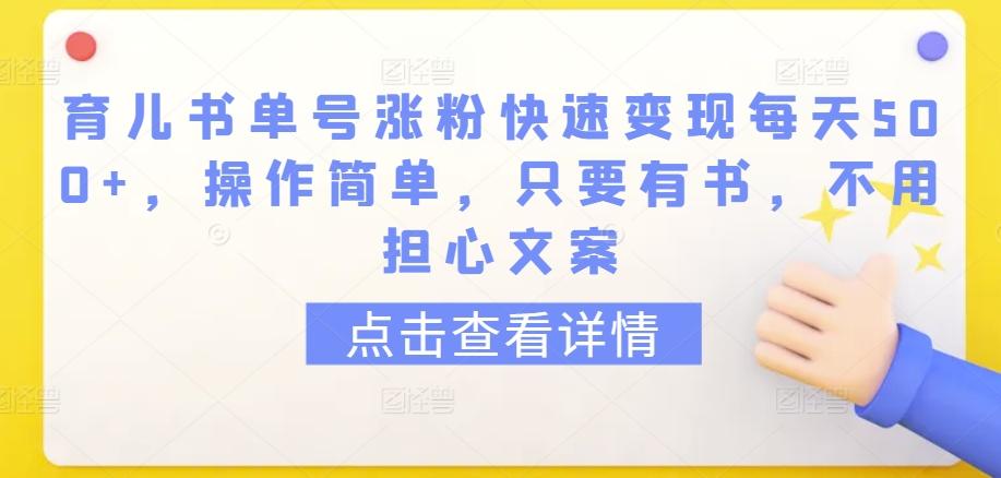 育儿书单号涨粉快速变现每天500+，操作简单，只要有书，不用担心文案【揭秘】-云创网