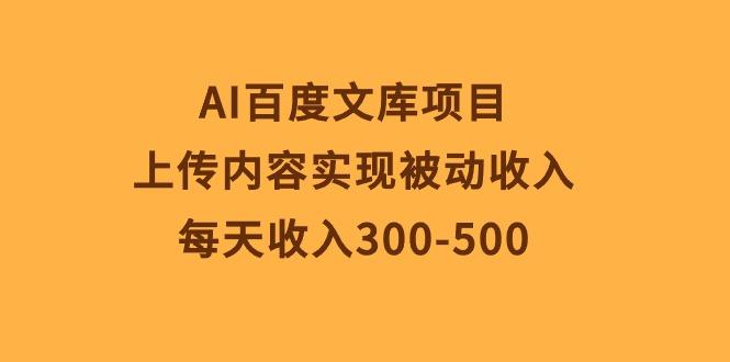 AI百度文库项目，上传内容实现被动收入，每天收入300-500-云创网