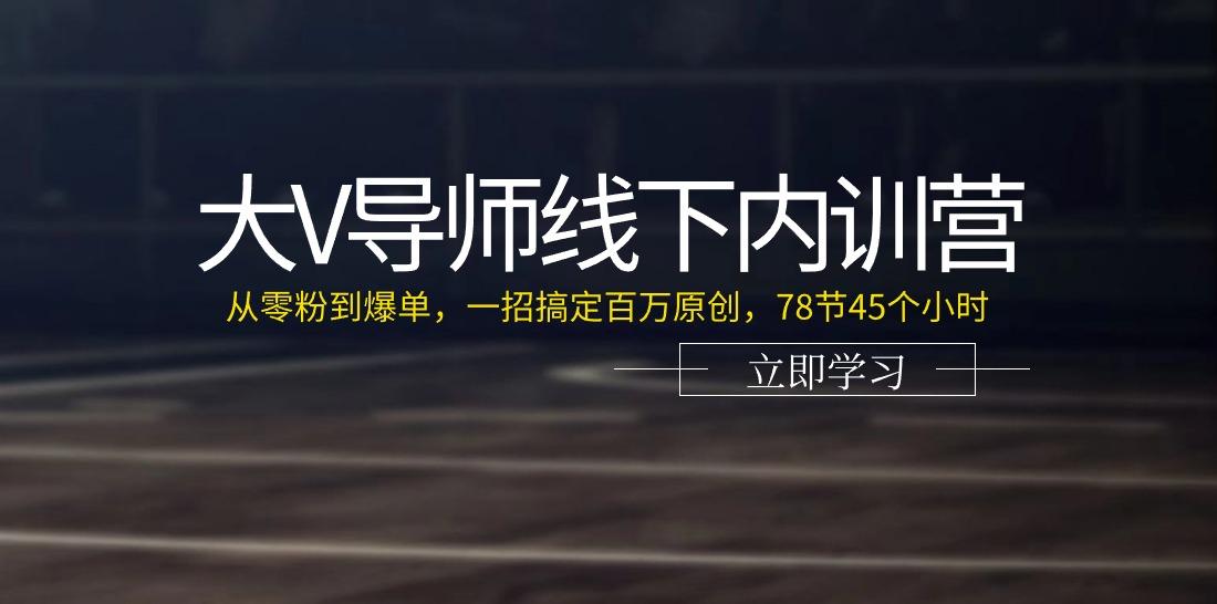 大V导师线下内训营：从零粉到爆单，一招搞定百万原创(78节45个小时)-云创网
