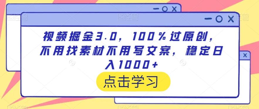 视频掘金3.0，100％过原创，不用找素材不用写文案，稳定日入1000+【揭秘】-云创网
