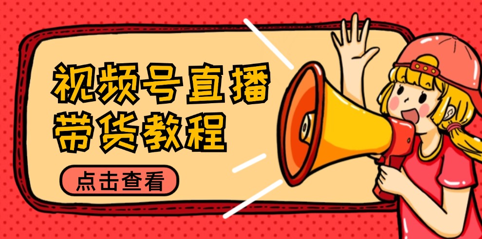 视频号直播带货教程：选品思路与话术拆解/掌握多种带货套路/提升直播效果-云创网