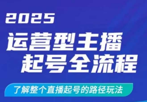 2025运营型主播起号全流程，了解整个直播起号的路径玩法(全程一个半小时，干货满满)-云创网
