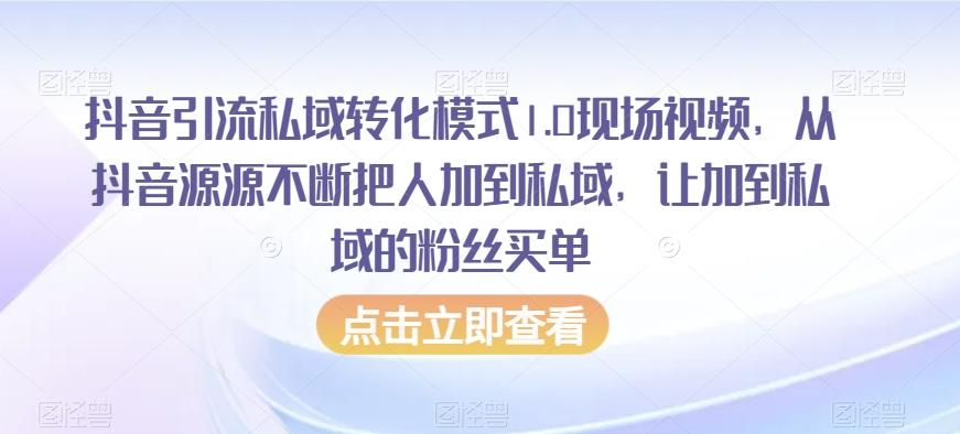 抖音引流私域转化模式1.0现场视频，从抖音源源不断把人加到私域，让加到私域的粉丝买单-云创网