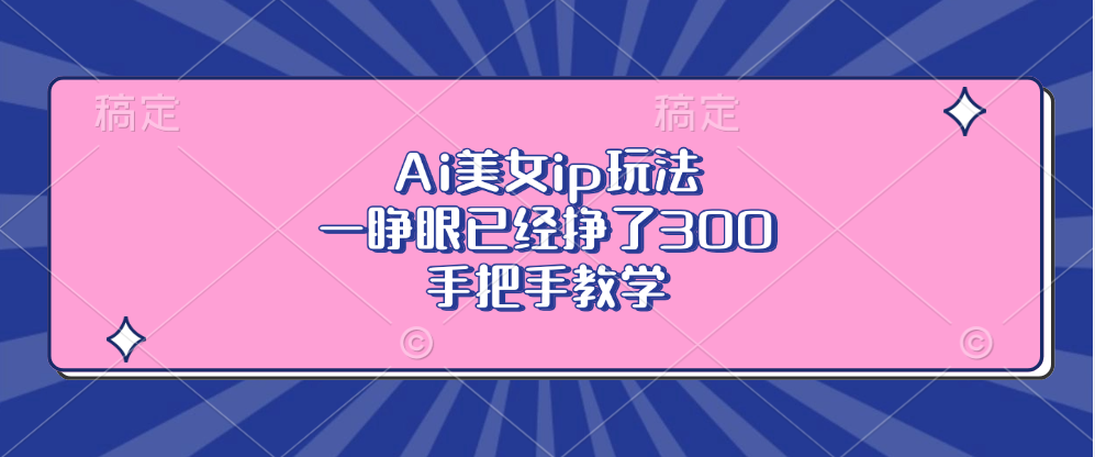 Ai美女ip玩法，一睁眼已经挣了300，手把手教学-云创网
