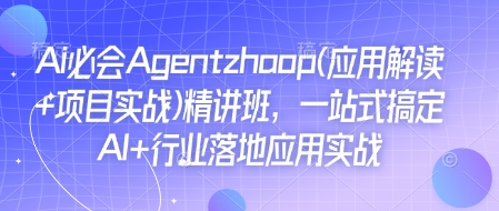Ai必会Agent(应用解读+项目实战)精讲班，一站式搞定AI+行业落地应用实战-云创网