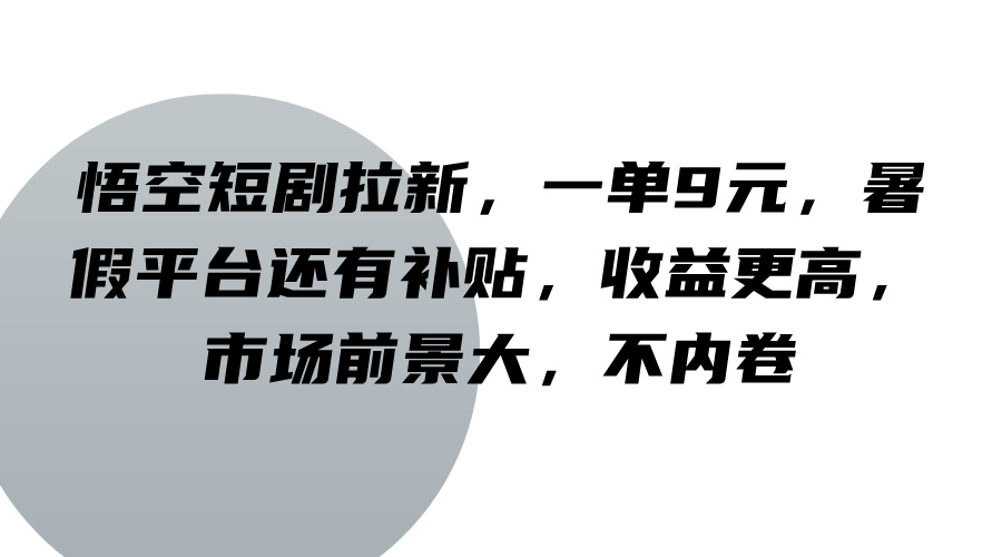悟空短剧拉新，一单9元，暑假平台还有补贴，收益更高，市场前景大，不内卷-云创网