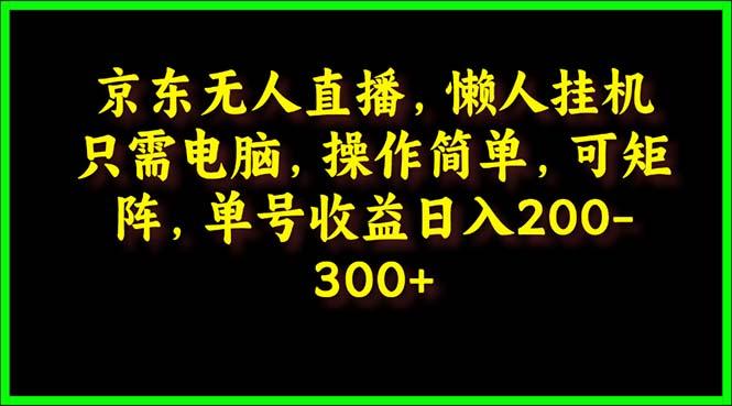 (9973期)京东无人直播，电脑挂机，操作简单，懒人专属，可矩阵操作 单号日入200-300-云创网