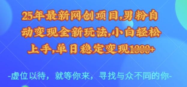 25年最新网创项目，男粉自动变现全新玩法，小白轻松上手，单日稳定变现多张【揭秘】-云创网