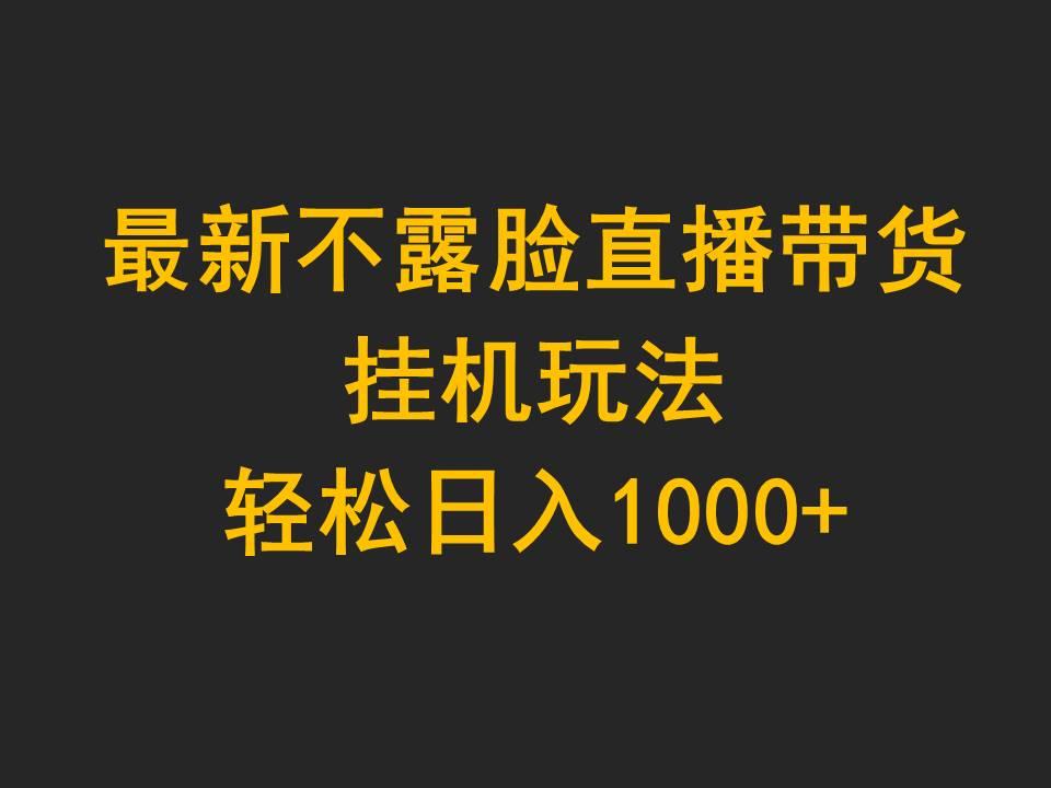 (9897期)最新不露脸直播带货，挂机玩法，轻松日入1000+-云创网