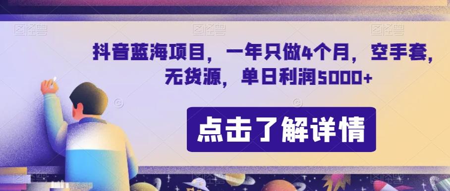抖音蓝海项目，一年只做4个月，空手套，无货源，单日利润5000+【揭秘】-云创网
