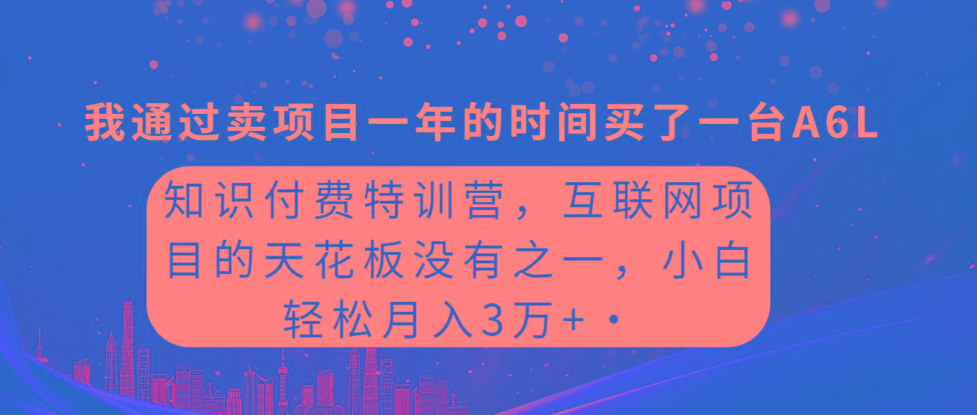 (9469期)知识付费特训营，互联网项目的天花板，没有之一，小白轻轻松松月入三万+-云创网