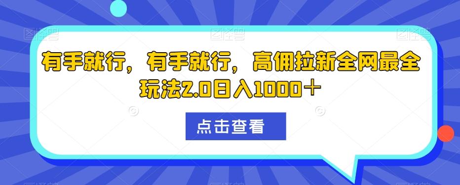 有手就行，有手就行，高佣拉新全网最全玩法2.0日入1000＋-云创网