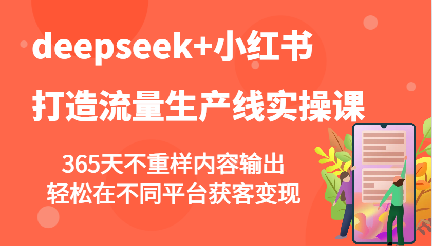 deepseek+小红书打造流量生产线实操课，365天不重样内容输出，轻松在不同平台获客变现-云创网