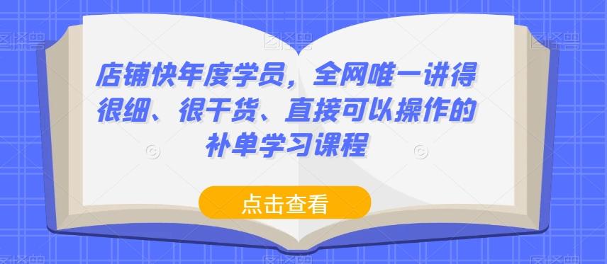 店铺快年度学员，全网唯一讲得很细、很干货、直接可以操作的补单学习课程-云创网
