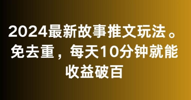 2024最新故事推文玩法，免去重，每天10分钟就能收益破百【揭秘】-云创网