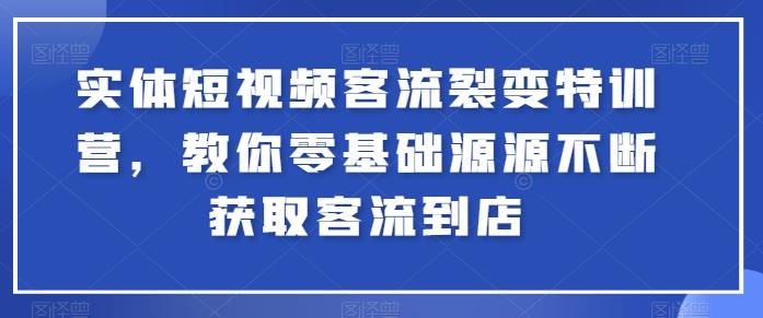 实体短视频客流裂变特训营，教你零基础源源不断获取客流到店-云创网