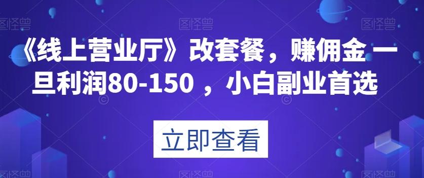 《线上营业厅》改套餐，赚佣金一旦利润80-150，小白副业首选【揭秘】-云创网