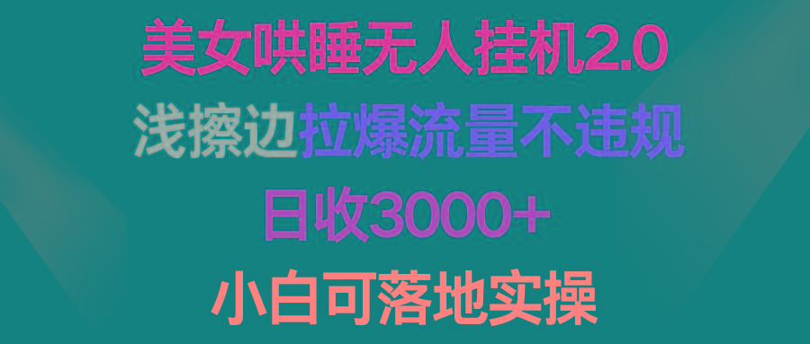 (9905期)美女哄睡无人挂机2.0，浅擦边拉爆流量不违规，日收3000+，小白可落地实操-云创网